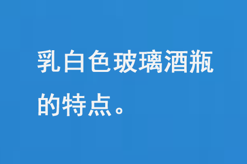 乳白色的玻璃酒瓶的特點