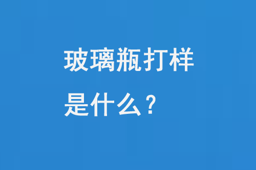 玻璃瓶打樣是什麽？